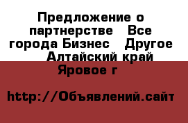 Предложение о партнерстве - Все города Бизнес » Другое   . Алтайский край,Яровое г.